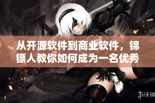 从开源软件到商业软件,锦镖人教你如何成为一名优秀的软件开发者! 从开源软件到商业软件,锦镖人教你如何成为一名优秀的软件开发者!