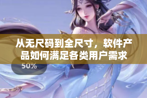 从无尺码到全尺寸，软件产品如何满足各类用户需求