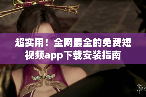 超实用!全网最全的免费短视频app下载安装指南 超实用!全网最全的免费短视频app下载安装指南
