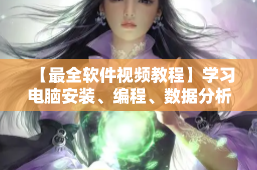 【最全软件视频教程】学习电脑安装、编程、数据分析都不怕! 【最全软件视频教程】学习电脑安装、编程、数据分析都不怕!