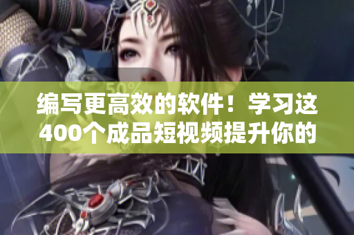 编写更高效的软件！学习这400个成品短视频提升你的软件技能