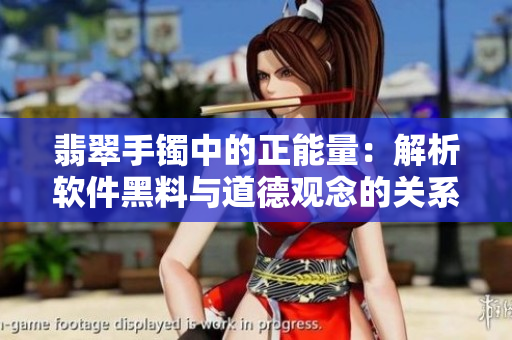 翡翠手镯中的正能量:解析软件黑料与道德观念的关系 翡翠手镯中的正能量:解析软件黑料与道德观念的关系