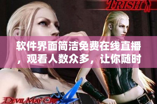 软件界面简洁免费在线直播,观看人数众多,让你随时享受高清影音。 软件界面简洁免费在线直播,观看人数众多,让你随时享受高清影音。
