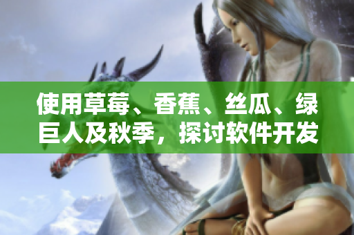 使用草莓、香蕉、丝瓜、绿巨人及秋季,探讨软件开发中的大规模项目管理技巧 使用草莓、香蕉、丝瓜、绿巨人及秋季,探讨软件开发中的大规模项目管理技巧