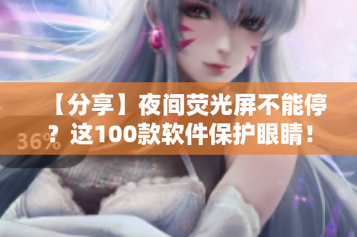 【分享】夜间荧光屏不能停?这100款软件保护眼睛! 【分享】夜间荧光屏不能停?这100款软件保护眼睛!