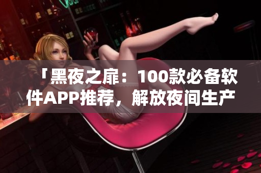 「黑夜之扉：100款必备软件APP推荐，解放夜间生产力！」