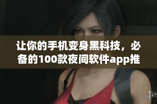 让你的手机变身黑科技，必备的100款夜间软件app推荐！