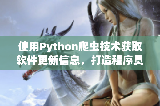 使用Python爬虫技术获取软件更新信息，打造程序员的灵魂之选