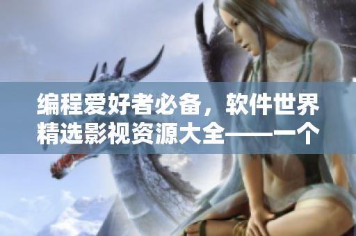 编程爱好者必备，软件世界精选影视资源大全——一个你不容错过的软件资源库！