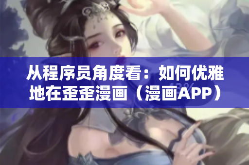 从程序员角度看：如何优雅地在歪歪漫画（漫画APP）中阅读漫画？