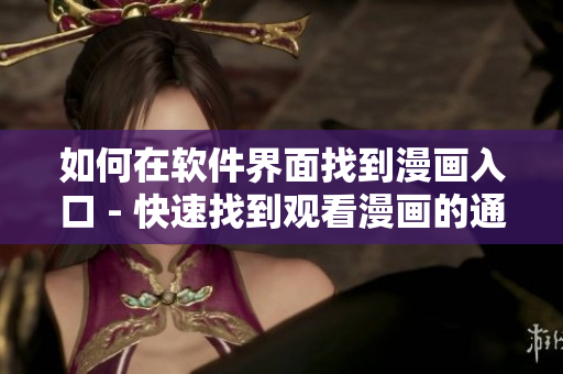 如何在软件界面找到漫画入口 - 快速找到观看漫画的通道