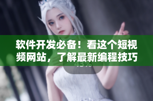 软件开发必备！看这个短视频网站，了解最新编程技巧和开发工具！