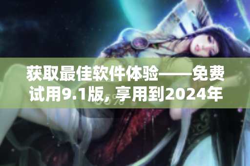 获取最佳软件体验——免费试用9.1版, 享用到2024年 获取最佳软件体验——免费试用9.1版, 享用到2024年