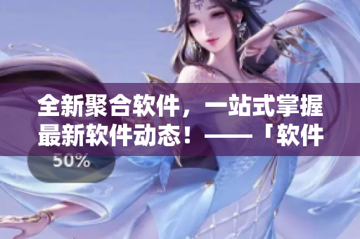 全新聚合软件,一站式掌握最新软件动态!——「软件汇聚」 全新聚合软件,一站式掌握最新软件动态!——「软件汇聚」
