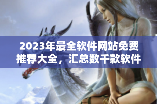 2023年最全软件网站免费推荐大全，汇总数千款软件资源！