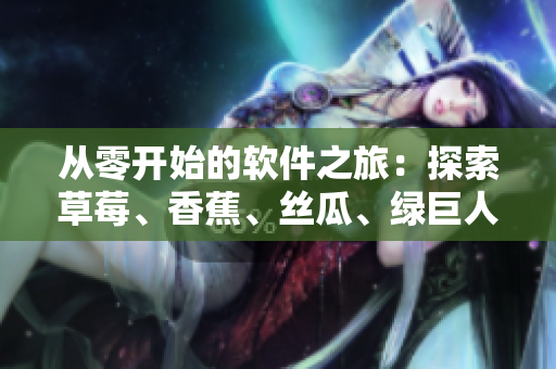 从零开始的软件之旅:探索草莓、香蕉、丝瓜、绿巨人与秋6的编程应用 从零开始的软件之旅:探索草莓、香蕉、丝瓜、绿巨人与秋6的编程应用