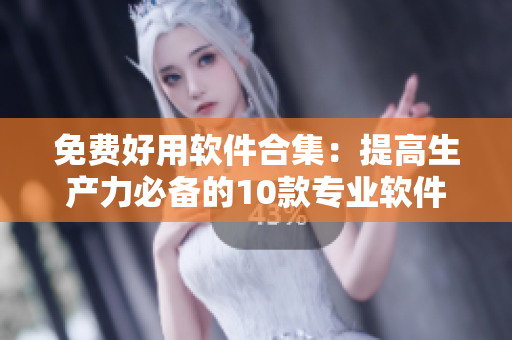 免费好用软件合集:提高生产力必备的10款专业软件 免费好用软件合集:提高生产力必备的10款专业软件