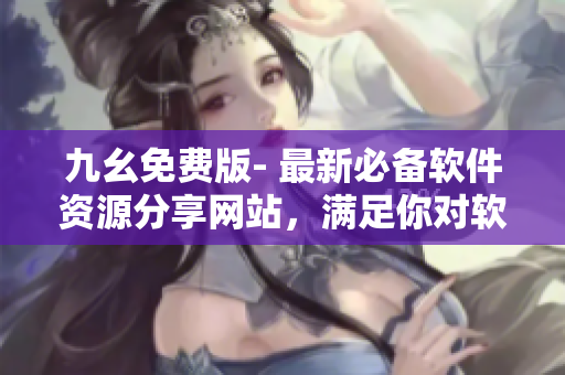 九幺免费版- 最新必备软件资源分享网站,满足你对软件的一切需求! 九幺免费版- 最新必备软件资源分享网站,满足你对软件的一切需求!
