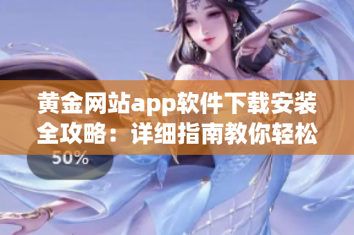黄金网站app软件下载安装全攻略：详细指南教你轻松操作！