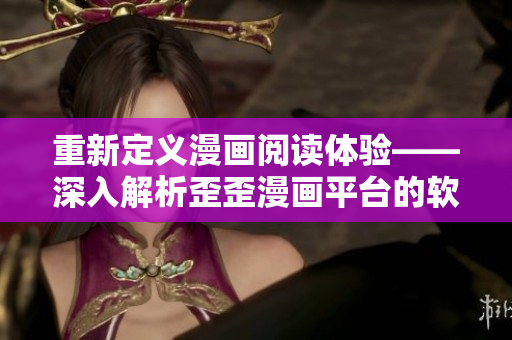 重新定义漫画阅读体验——深入解析歪歪漫画平台的软件技术应用