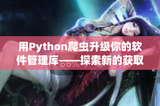 用Python爬虫升级你的软件管理库——探索新的获取软件资源方式