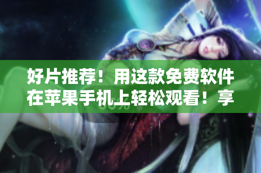 好片推荐！用这款免费软件在苹果手机上轻松观看！享受流畅观影体验！
