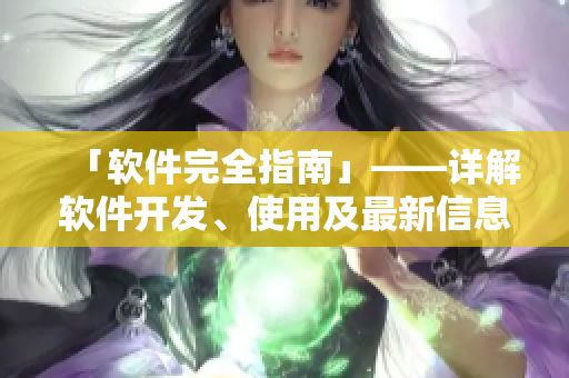 「软件完全指南」——详解软件开发、使用及最新信息的一站式指南