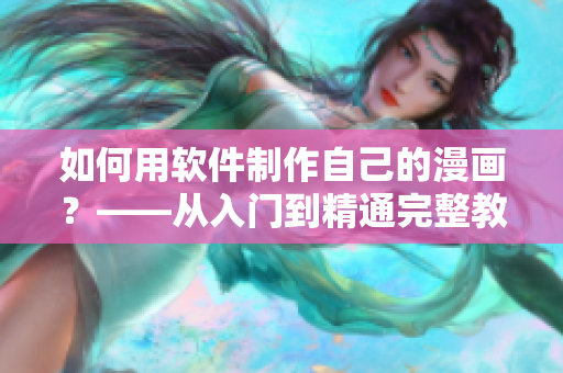 如何用软件制作自己的漫画？——从入门到精通完整教程