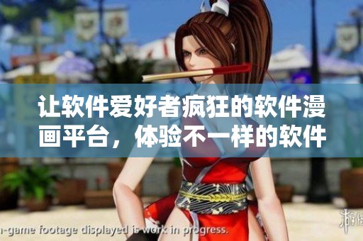 让软件爱好者疯狂的软件漫画平台，体验不一样的软件文化！