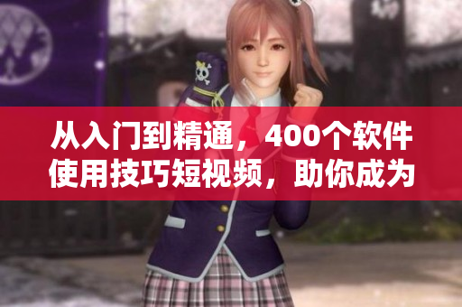 从入门到精通,400个软件使用技巧短视频,助你成为顶尖软件工程师! 从入门到精通,400个软件使用技巧短视频,助你成为顶尖软件工程师!