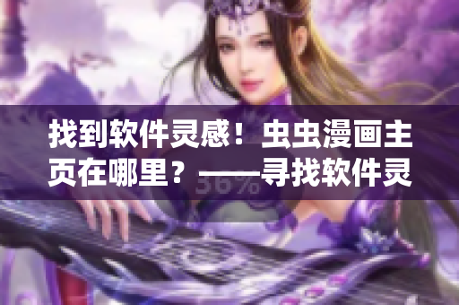 找到软件灵感！虫虫漫画主页在哪里？——寻找软件灵感的秘密之旅