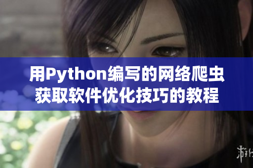 用Python编写的网络爬虫获取软件优化技巧的教程 用Python编写的网络爬虫获取软件优化技巧的教程