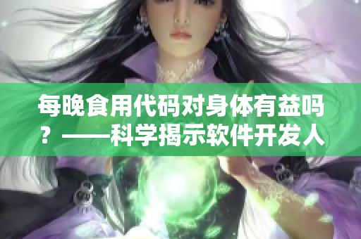 每晚食用代码对身体有益吗？——科学揭示软件开发人员日常饮食问题