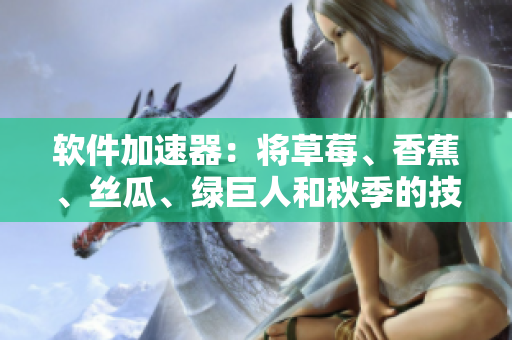 软件加速器:将草莓、香蕉、丝瓜、绿巨人和秋季的技术应用于开发 软件加速器:将草莓、香蕉、丝瓜、绿巨人和秋季的技术应用于开发