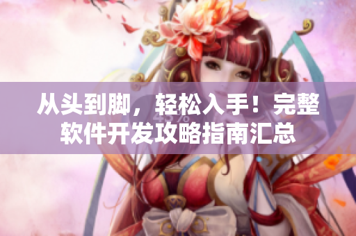从头到脚，轻松入手！完整软件开发攻略指南汇总