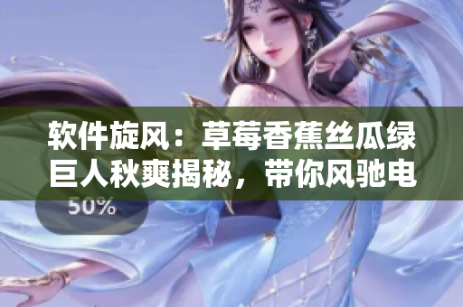 软件旋风:草莓香蕉丝瓜绿巨人秋爽揭秘,带你风驰电掣探索最新软件技术 软件旋风:草莓香蕉丝瓜绿巨人秋爽揭秘,带你风驰电掣探索最新软件技术