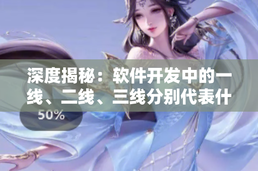 深度揭秘：软件开发中的一线、二线、三线分别代表什么？