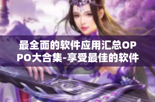 最全面的软件应用汇总OPPO大合集-享受最佳的软件使用体验！