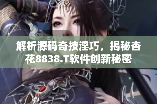 解析源码奇技淫巧,揭秘杏花8838.T软件创新秘密 解析源码奇技淫巧,揭秘杏花8838.T软件创新秘密