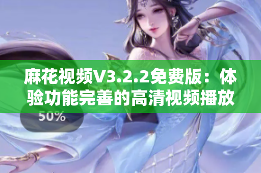 麻花视频V3.2.2免费版:体验功能完善的高清视频播放软件 麻花视频V3.2.2免费版:体验功能完善的高清视频播放软件