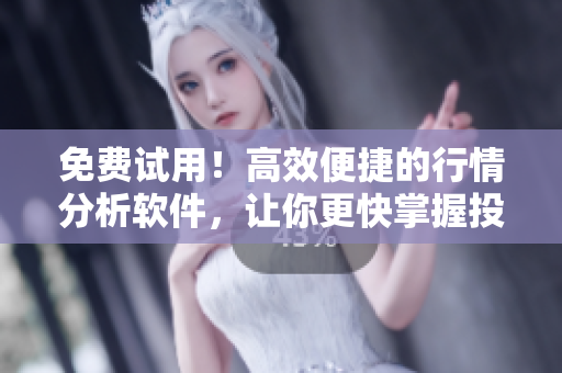 免费试用!高效便捷的行情分析软件,让你更快掌握投资机会! 免费试用!高效便捷的行情分析软件,让你更快掌握投资机会!