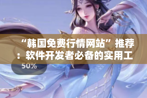 “韩国免费行情网站”推荐：软件开发者必备的实用工具！