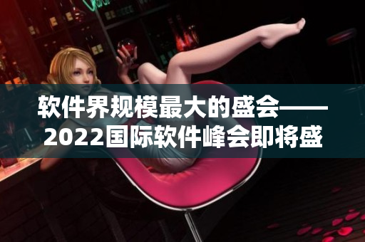 软件界规模最大的盛会——2022国际软件峰会即将盛大举行！