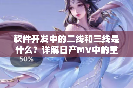 软件开发中的二线和三线是什么？详解日产MV中的重要角色