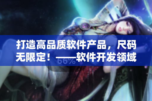 打造高品质软件产品，尺码无限定！——软件开发领域的一场颠覆
