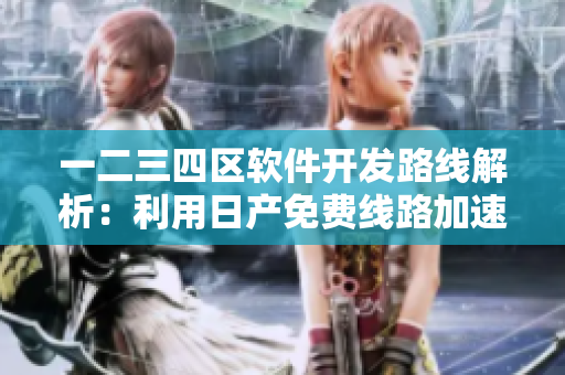 一二三四区软件开发路线解析：利用日产免费线路加速软件部署速度