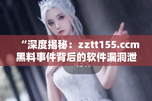 “深度揭秘：zztt155.ccm黑料事件背后的软件漏洞泄露真相”