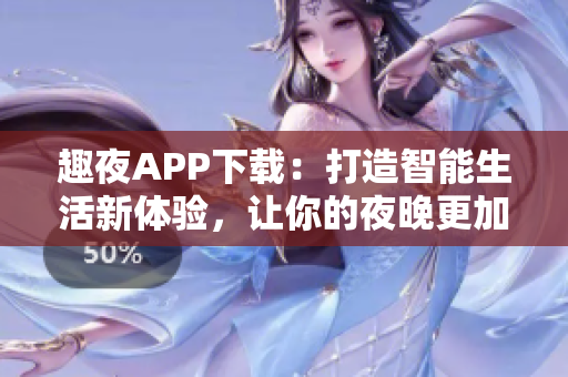 趣夜APP下载：打造智能生活新体验，让你的夜晚更加有趣