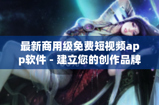 最新商用级免费短视频app软件 - 建立您的创作品牌与用户群体! 最新商用级免费短视频app软件 - 建立您的创作品牌与用户群体!