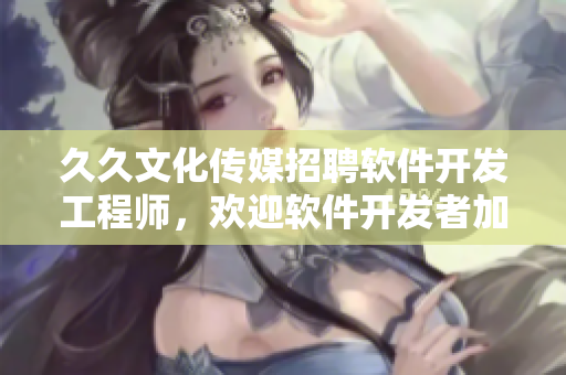 久久文化传媒招聘软件开发工程师，欢迎软件开发者加入！